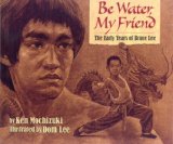 Be Water, My Friend: The Early Years of Bruce Lee By Ken Mochizuki 